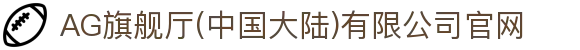 AG旗舰厅(中国大陆)有限公司官网